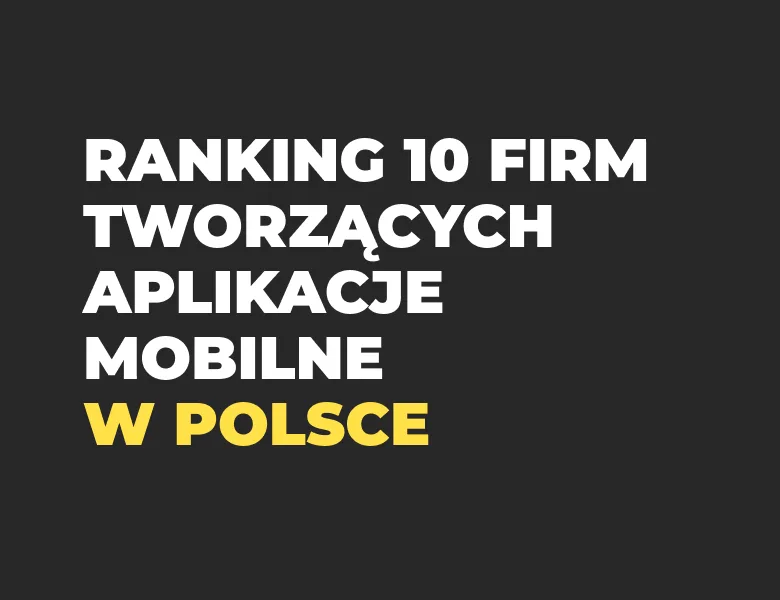 10 Najlepszych firm tworzących aplikacje mobilne (internetowe) w Polsce